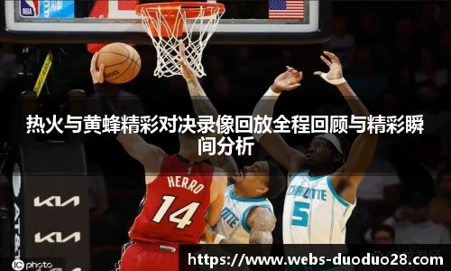 热火与黄蜂精彩对决录像回放全程回顾与精彩瞬间分析