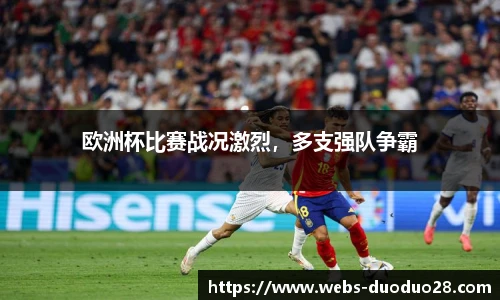 欧洲杯比赛战况激烈，多支强队争霸