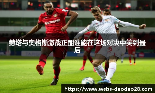 赫塔与奥格斯激战正酣谁能在这场对决中笑到最后