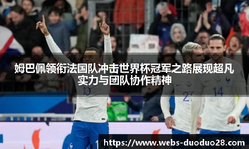 姆巴佩领衔法国队冲击世界杯冠军之路展现超凡实力与团队协作精神