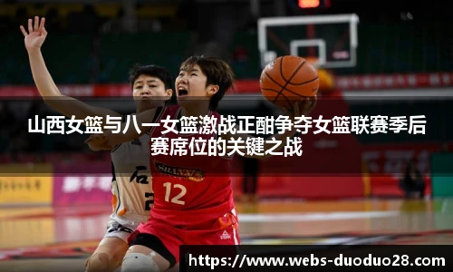 山西女篮与八一女篮激战正酣争夺女篮联赛季后赛席位的关键之战