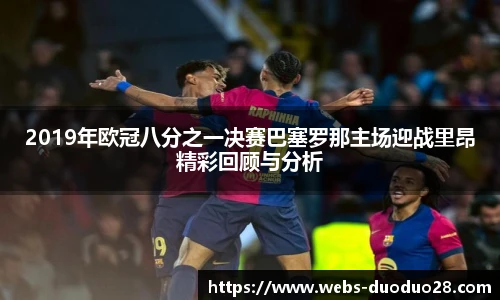 2019年欧冠八分之一决赛巴塞罗那主场迎战里昂精彩回顾与分析