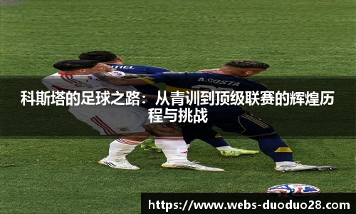 科斯塔的足球之路：从青训到顶级联赛的辉煌历程与挑战