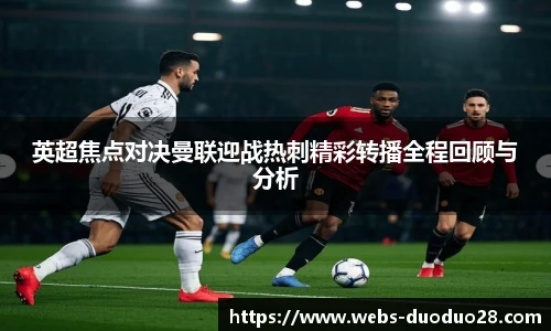 英超焦点对决曼联迎战热刺精彩转播全程回顾与分析