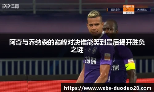 阿奇与乔纳森的巅峰对决谁能笑到最后揭开胜负之谜
