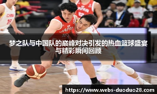 梦之队与中国队的巅峰对决引发的热血篮球盛宴与精彩瞬间回顾